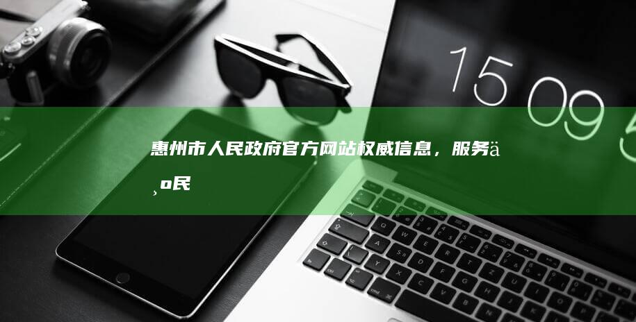 惠州市人民政府官方网站：权威信息，服务为民