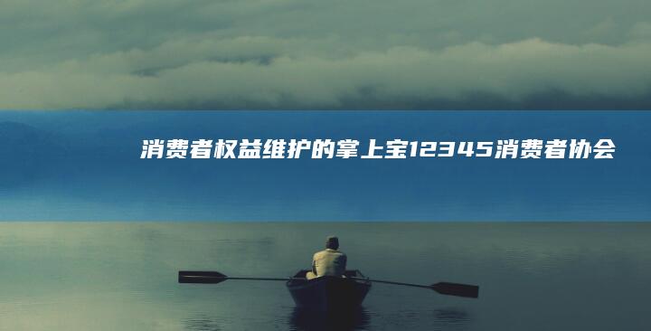 消费者权益维护的掌上宝：12345消费者协会在线咨询，免费守护您的消费权益