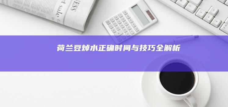 荷兰豆焯水正确时间与技巧全解析